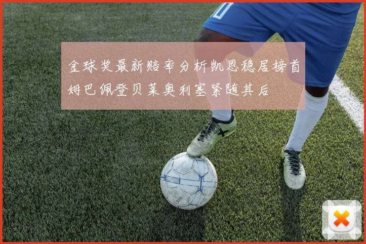 金球奖最新赔率分析凯恩稳居榜首姆巴佩登贝莱奥利塞紧随其后