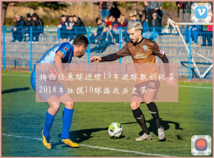 梅西任意球连续19年进球数创纪录2018年独揽10球接近历史第一