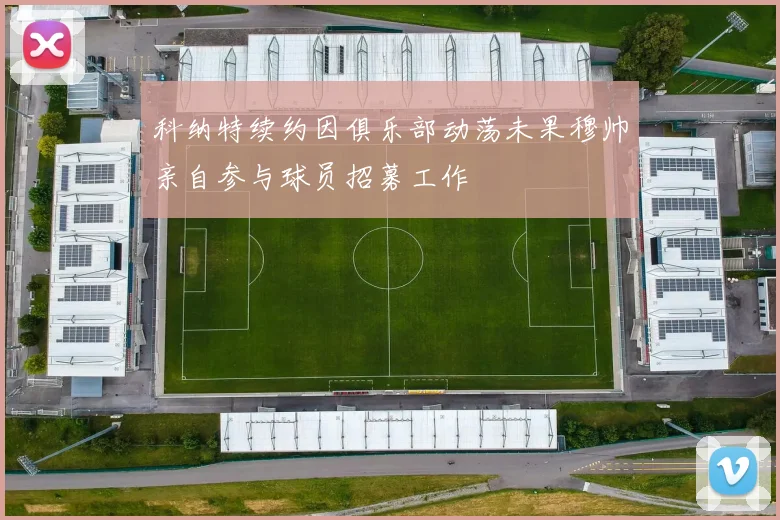 科纳特续约因俱乐部动荡未果穆帅亲自参与球员招募工作