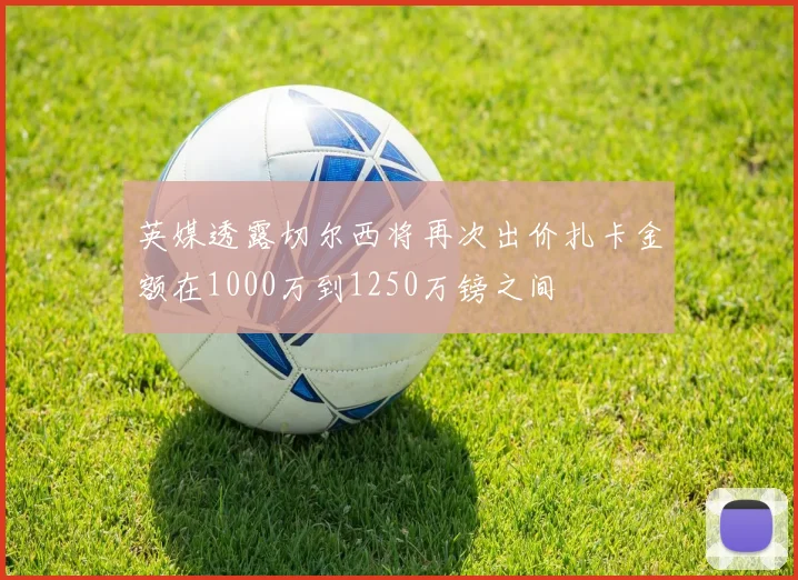 英媒透露切尔西将再次出价扎卡金额在1000万到1250万镑之间