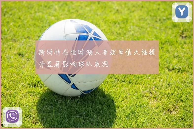 斯玛特在场时湖人净效率值大幅提升显著影响球队表现