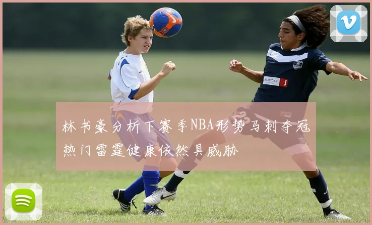 林书豪分析下赛季NBA形势马刺夺冠热门雷霆健康依然具威胁